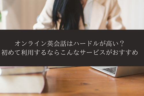 オンライン英会話はハードルが高い？初めて利用するならこんなサービスがおすすめ